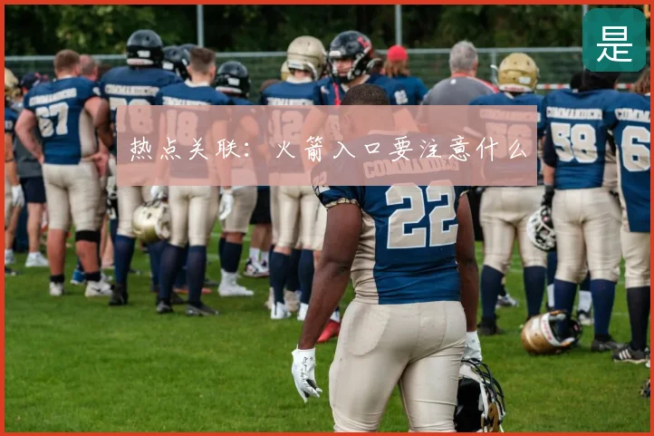 热点关联:火箭入口要注意什么